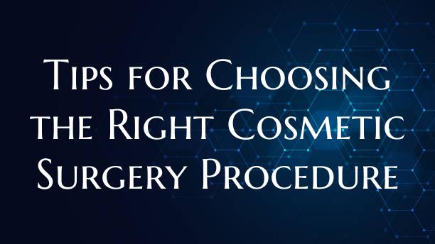 Tips for Choosing the Right Cosmetic Surgery Proce...
